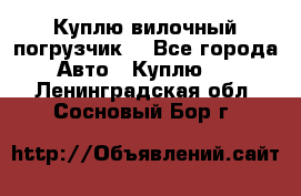 Куплю вилочный погрузчик! - Все города Авто » Куплю   . Ленинградская обл.,Сосновый Бор г.